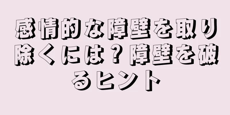 感情的な障壁を取り除くには？障壁を破るヒント