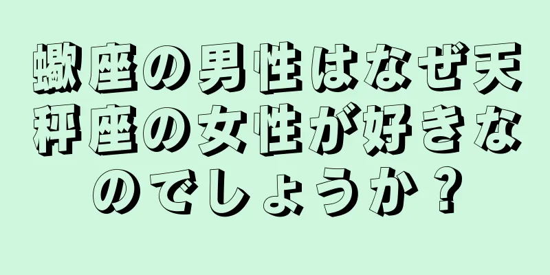 蠍座の男性はなぜ天秤座の女性が好きなのでしょうか？