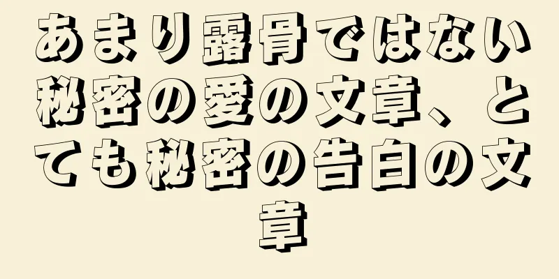 あまり露骨ではない秘密の愛の文章、とても秘密の告白の文章