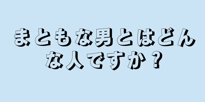 まともな男とはどんな人ですか？