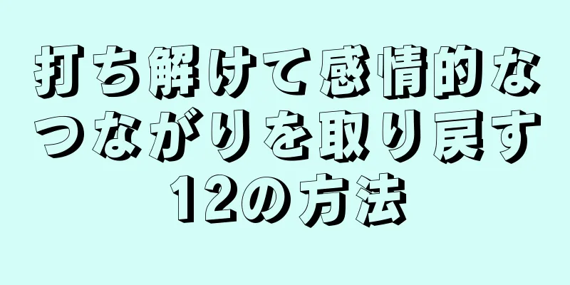 打ち解けて感情的なつながりを取り戻す12の方法
