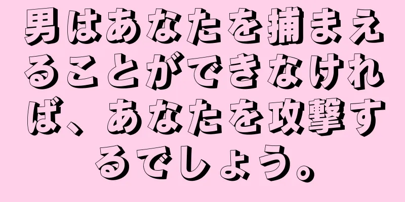 男はあなたを捕まえることができなければ、あなたを攻撃するでしょう。