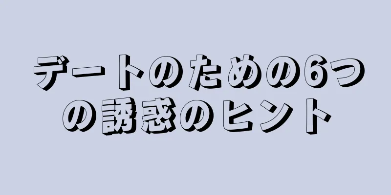 デートのための6つの誘惑のヒント