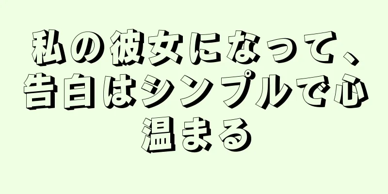 私の彼女になって、告白はシンプルで心温まる
