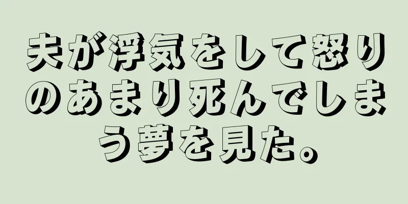 夫が浮気をして怒りのあまり死んでしまう夢を見た。