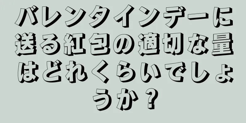 バレンタインデーに送る紅包の適切な量はどれくらいでしょうか？