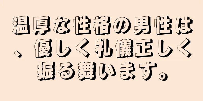 温厚な性格の男性は、優しく礼儀正しく振る舞います。