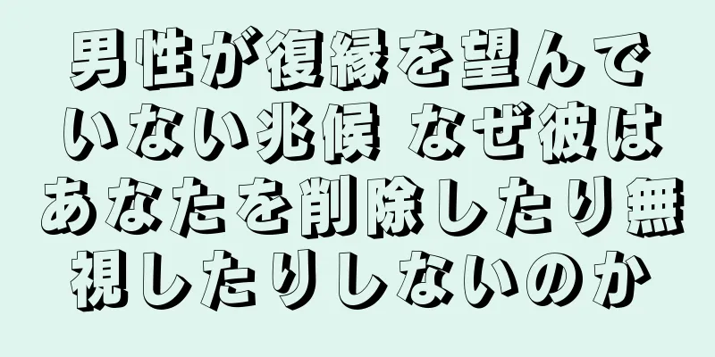 男性が復縁を望んでいない兆候 なぜ彼はあなたを削除したり無視したりしないのか