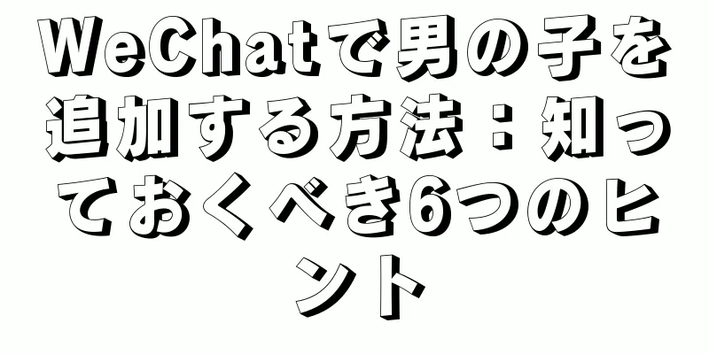 WeChatで男の子を追加する方法：知っておくべき6つのヒント