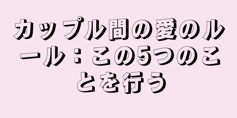 カップル間の愛のルール：この5つのことを行う