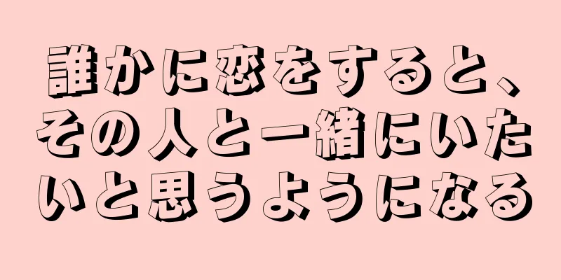 誰かに恋をすると、その人と一緒にいたいと思うようになる