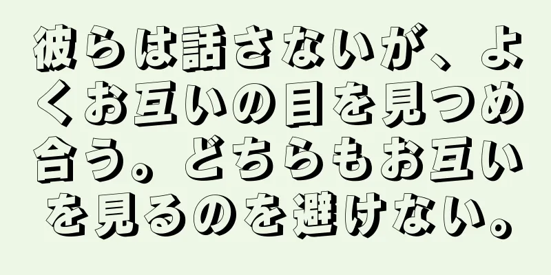 彼らは話さないが、よくお互いの目を見つめ合う。どちらもお互いを見るのを避けない。