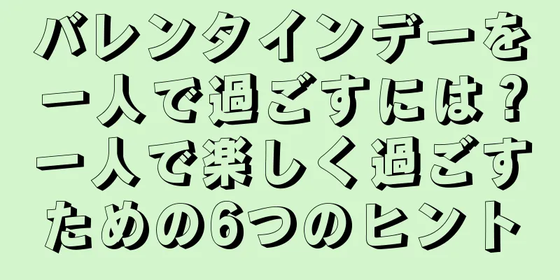 バレンタインデーを一人で過ごすには？一人で楽しく過ごすための6つのヒント