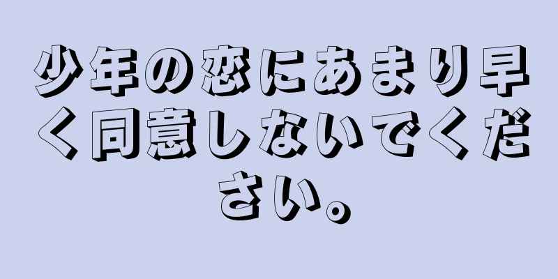 少年の恋にあまり早く同意しないでください。