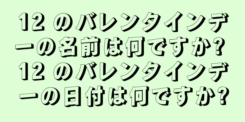 12 のバレンタインデーの名前は何ですか? 12 のバレンタインデーの日付は何ですか?