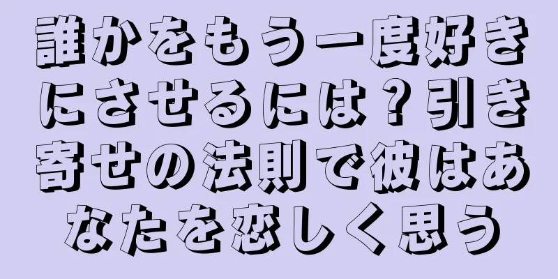 誰かをもう一度好きにさせるには？引き寄せの法則で彼はあなたを恋しく思う