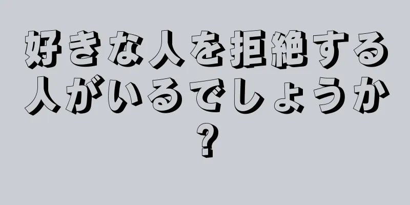 好きな人を拒絶する人がいるでしょうか?
