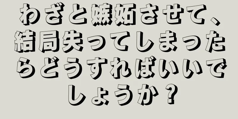 わざと嫉妬させて、結局失ってしまったらどうすればいいでしょうか？