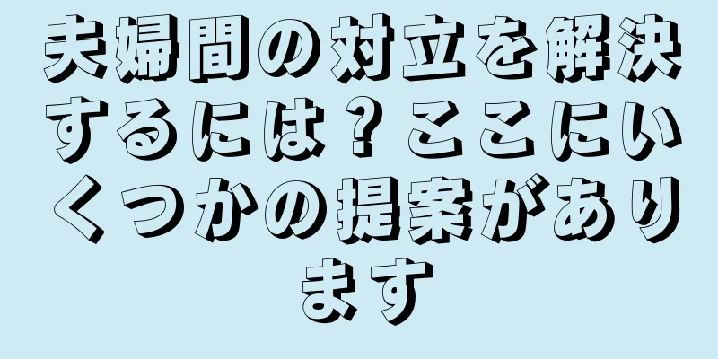 夫婦間の対立を解決するには？ここにいくつかの提案があります