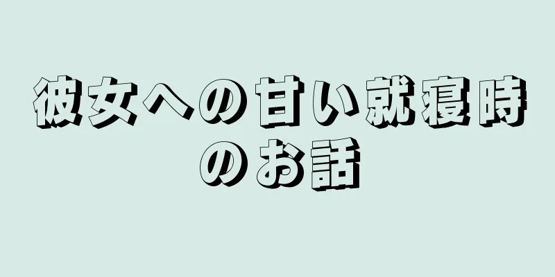 彼女への甘い就寝時のお話