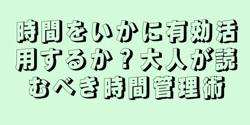 時間をいかに有効活用するか？大人が読むべき時間管理術
