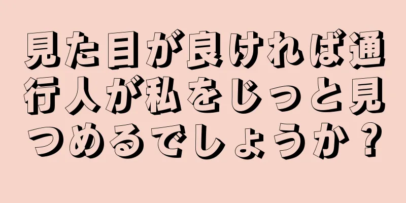 見た目が良ければ通行人が私をじっと見つめるでしょうか？
