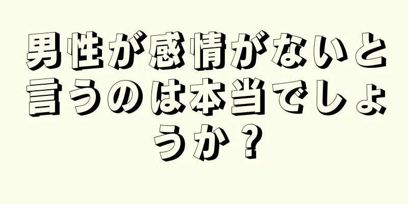 男性が感情がないと言うのは本当でしょうか？