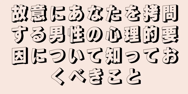 故意にあなたを拷問する男性の心理的要因について知っておくべきこと