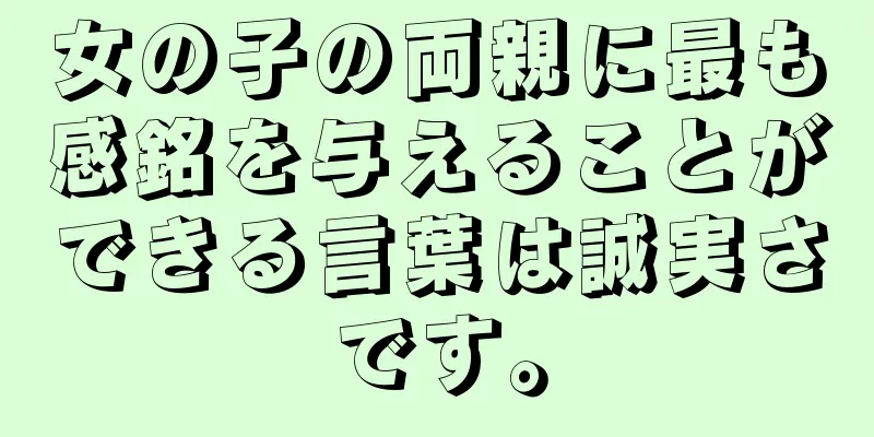 女の子の両親に最も感銘を与えることができる言葉は誠実さです。