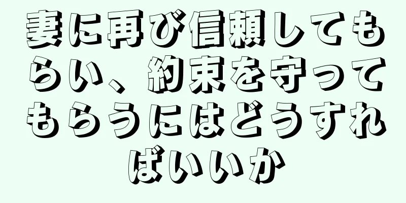 妻に再び信頼してもらい、約束を守ってもらうにはどうすればいいか