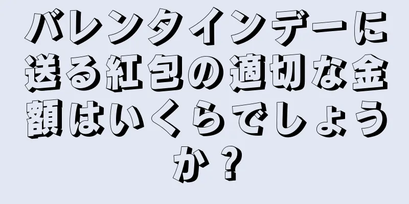 バレンタインデーに送る紅包の適切な金額はいくらでしょうか？