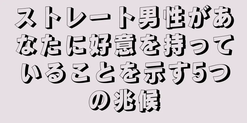 ストレート男性があなたに好意を持っていることを示す5つの兆候