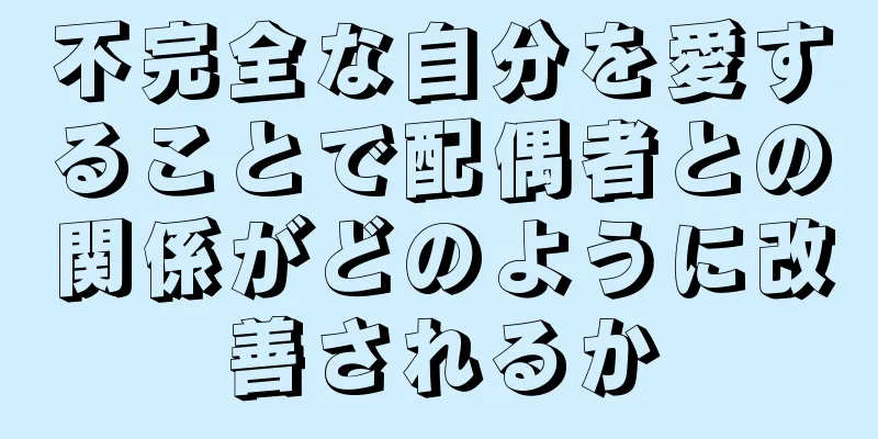 不完全な自分を愛することで配偶者との関係がどのように改善されるか