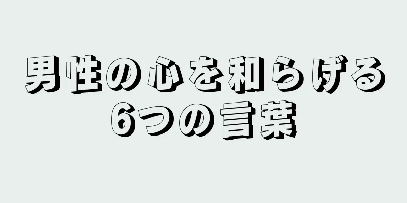 男性の心を和らげる6つの言葉