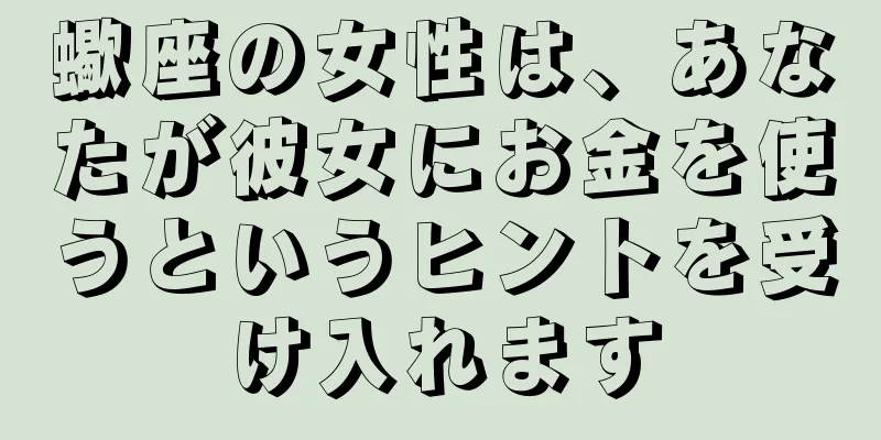 蠍座の女性は、あなたが彼女にお金を使うというヒントを受け入れます