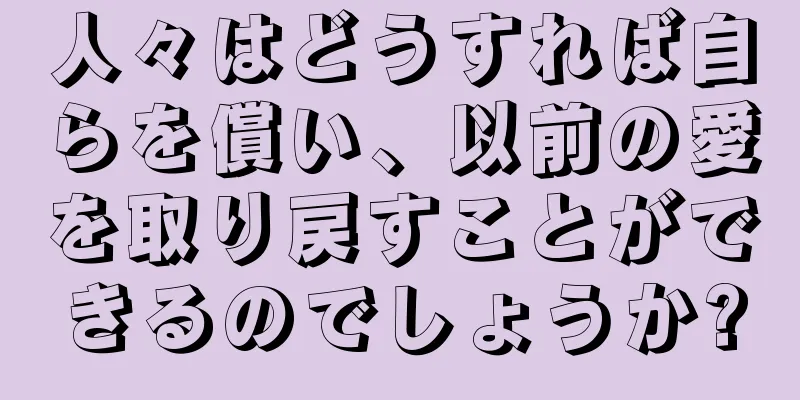 人々はどうすれば自らを償い、以前の愛を取り戻すことができるのでしょうか?