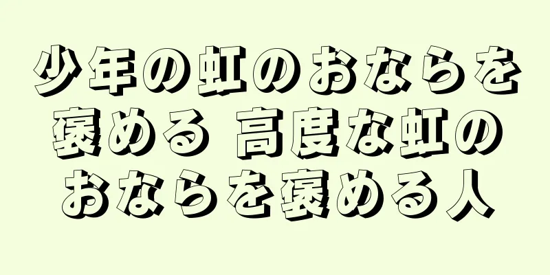 少年の虹のおならを褒める 高度な虹のおならを褒める人