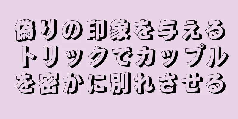 偽りの印象を与えるトリックでカップルを密かに別れさせる