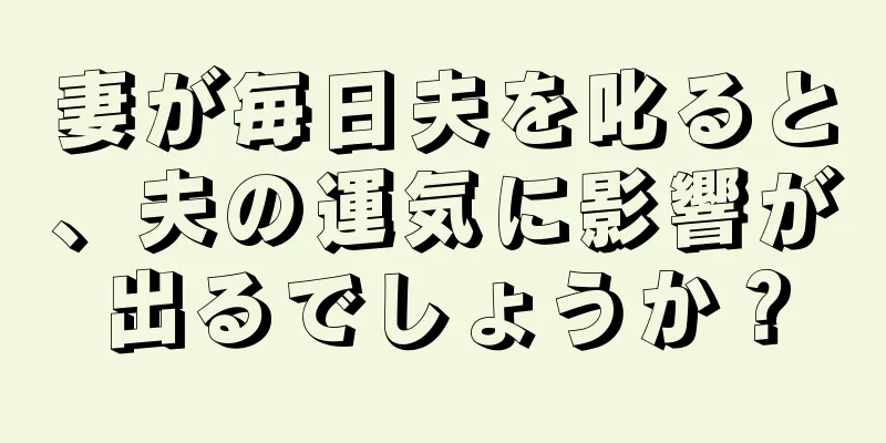 妻が毎日夫を叱ると、夫の運気に影響が出るでしょうか？