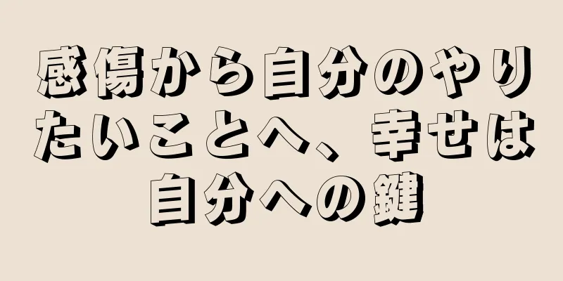 感傷から自分のやりたいことへ、幸せは自分への鍵
