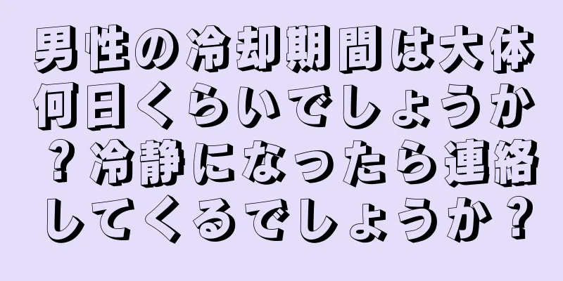 男性の冷却期間は大体何日くらいでしょうか？冷静になったら連絡してくるでしょうか？