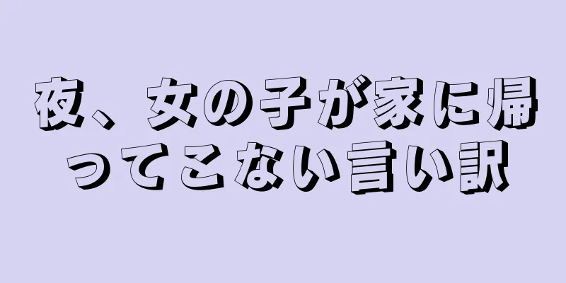 夜、女の子が家に帰ってこない言い訳