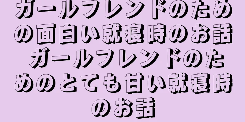 ガールフレンドのための面白い就寝時のお話 ガールフレンドのためのとても甘い就寝時のお話
