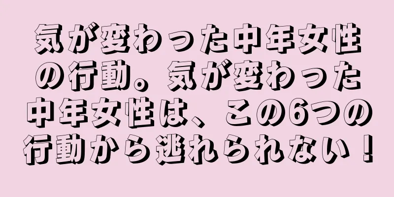 気が変わった中年女性の行動。気が変わった中年女性は、この6つの行動から逃れられない！
