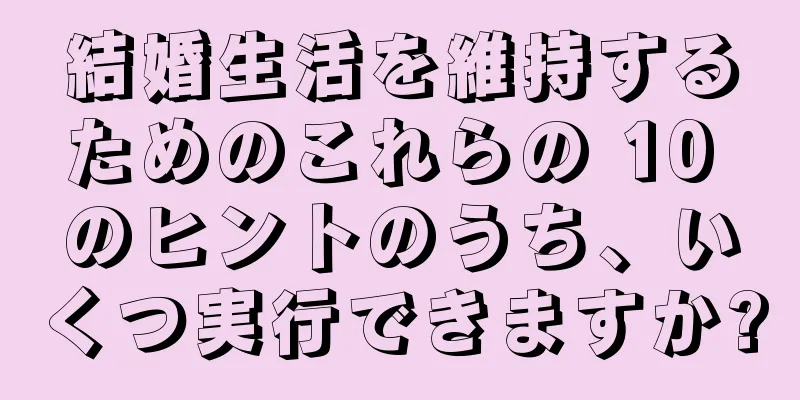 結婚生活を維持するためのこれらの 10 のヒントのうち、いくつ実行できますか?