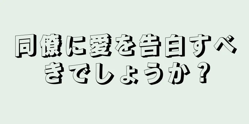 同僚に愛を告白すべきでしょうか？