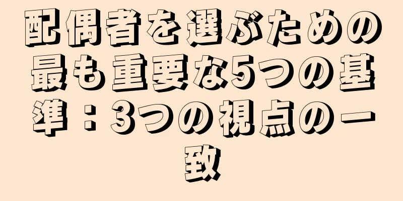 配偶者を選ぶための最も重要な5つの基準：3つの視点の一致