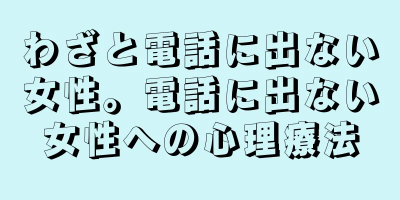 わざと電話に出ない女性。電話に出ない女性への心理療法