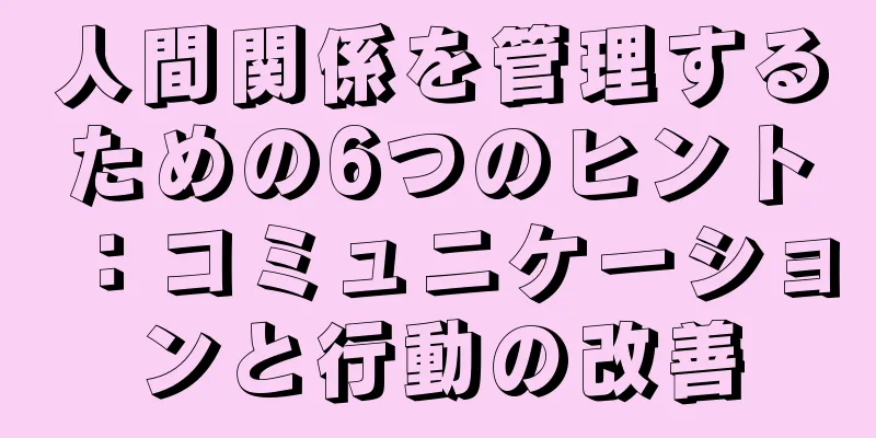 人間関係を管理するための6つのヒント：コミュニケーションと行動の改善