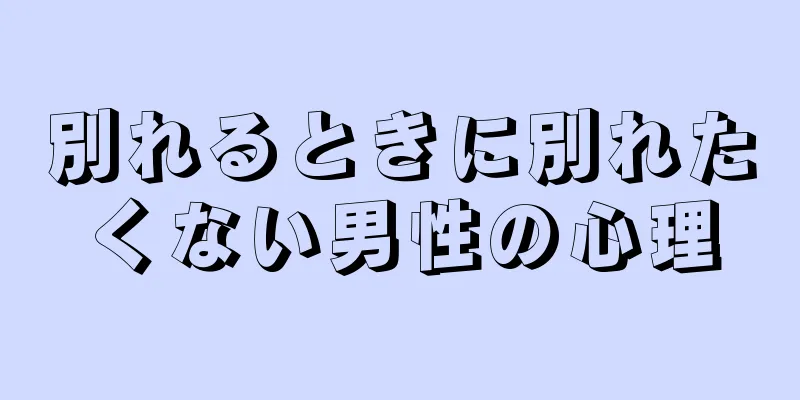 別れるときに別れたくない男性の心理